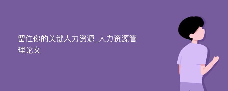 留住你的关键人力资源_人力资源管理论文