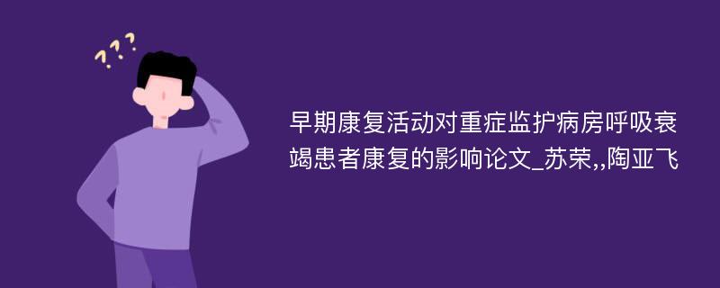 早期康复活动对重症监护病房呼吸衰竭患者康复的影响论文_苏荣,,陶亚飞