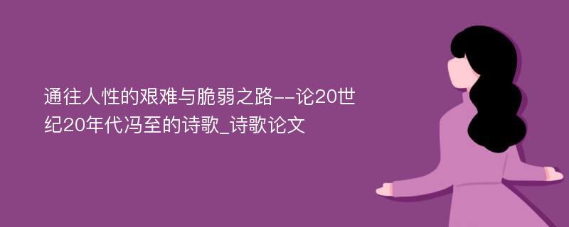 通往人性的艰难与脆弱之路--论20世纪20年代冯至的诗歌_诗歌论文