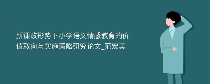 新课改形势下小学语文情感教育的价值取向与实施策略研究论文_范宏美