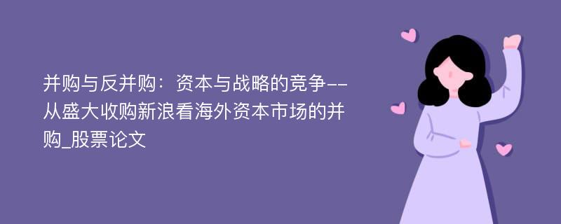 并购与反并购：资本与战略的竞争--从盛大收购新浪看海外资本市场的并购_股票论文