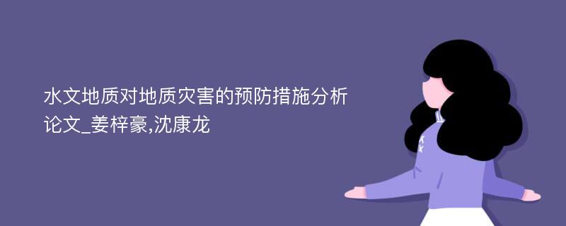 水文地质对地质灾害的预防措施分析论文_姜梓豪,沈康龙