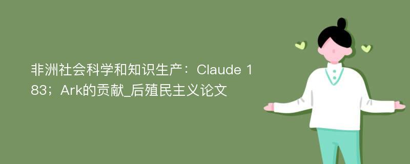 非洲社会科学和知识生产：Claude 183；Ark的贡献_后殖民主义论文