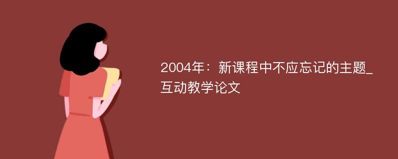 2004年：新课程中不应忘记的主题_互动教学论文