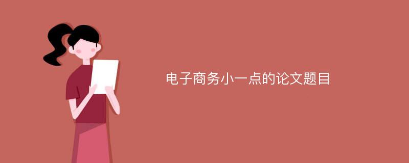 电子商务小一点的论文题目