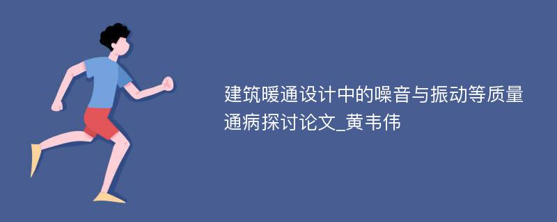 建筑暖通设计中的噪音与振动等质量通病探讨论文_黄韦伟