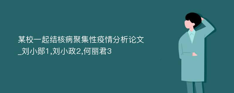 某校一起结核病聚集性疫情分析论文_刘小郧1,刘小政2,何丽君3