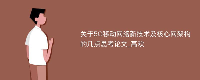 关于5G移动网络新技术及核心网架构的几点思考论文_高欢