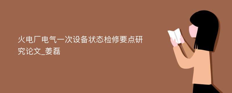 火电厂电气一次设备状态检修要点研究论文_姜磊