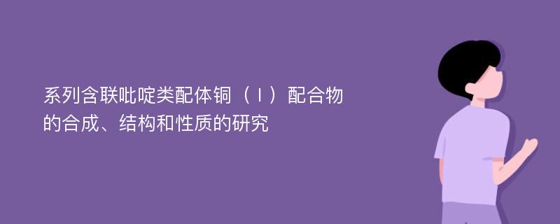 系列含联吡啶类配体铜（Ⅰ）配合物的合成、结构和性质的研究