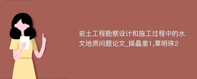 岩土工程勘察设计和施工过程中的水文地质问题论文_操晶奎1,章明珠2