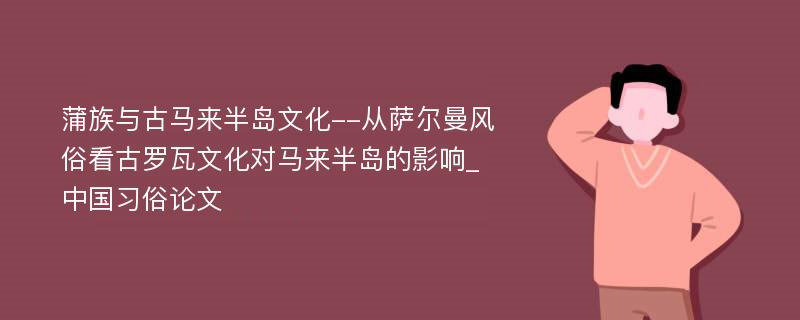 蒲族与古马来半岛文化--从萨尔曼风俗看古罗瓦文化对马来半岛的影响_中国习俗论文