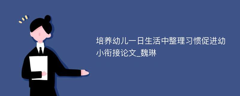 培养幼儿一日生活中整理习惯促进幼小衔接论文_魏琳