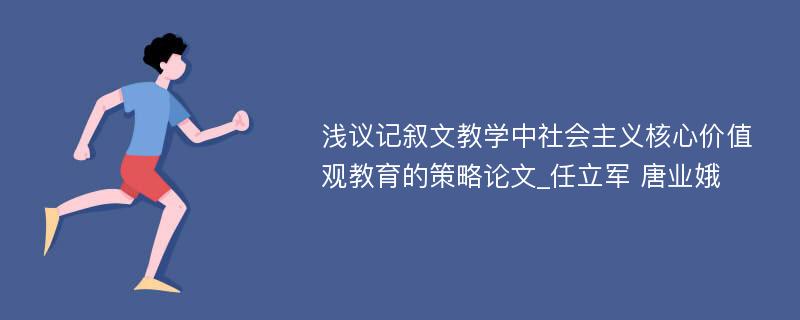 浅议记叙文教学中社会主义核心价值观教育的策略论文_任立军 唐业娥