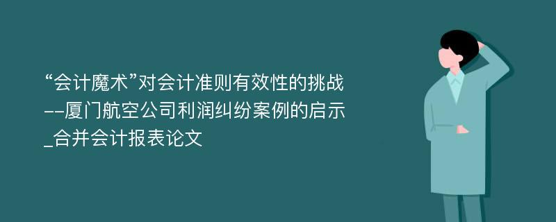 “会计魔术”对会计准则有效性的挑战--厦门航空公司利润纠纷案例的启示_合并会计报表论文