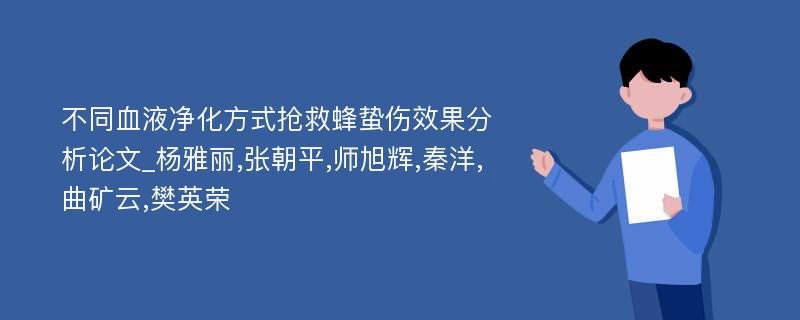 不同血液净化方式抢救蜂蛰伤效果分析论文_杨雅丽,张朝平,师旭辉,秦洋,曲矿云,樊英荣