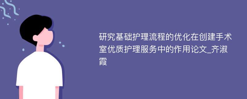 研究基础护理流程的优化在创建手术室优质护理服务中的作用论文_齐淑霞