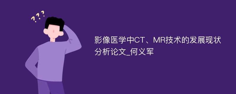 影像医学中CT、MR技术的发展现状分析论文_何义军