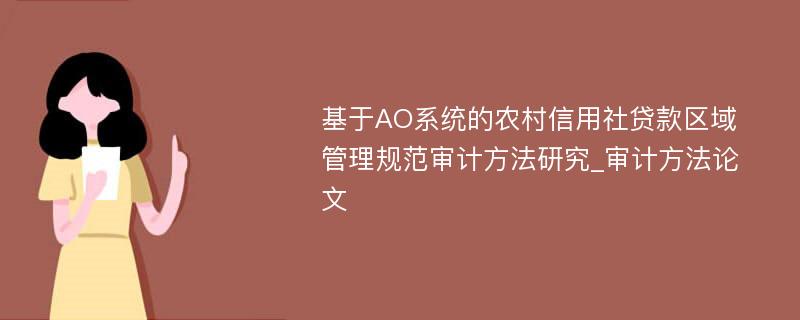 基于AO系统的农村信用社贷款区域管理规范审计方法研究_审计方法论文