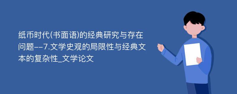 纸币时代(书面语)的经典研究与存在问题--7.文学史观的局限性与经典文本的复杂性_文学论文