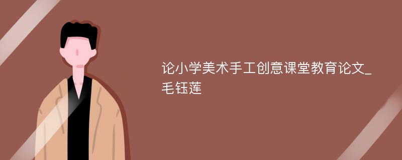 论小学美术手工创意课堂教育论文_毛钰莲