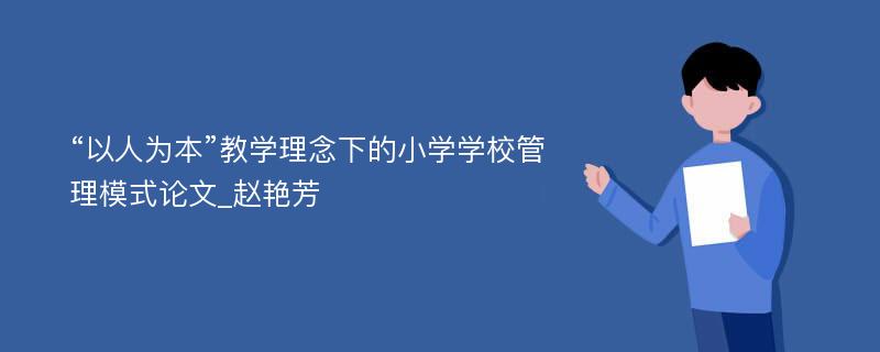 “以人为本”教学理念下的小学学校管理模式论文_赵艳芳