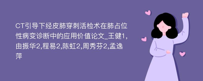 CT引导下经皮肺穿刺活检术在肺占位性病变诊断中的应用价值论文_王健1,由振华2,程易2,陈虹2,周秀芬2,孟逸萍