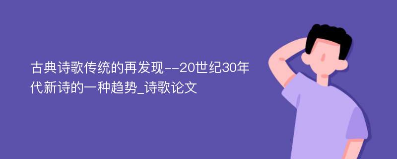 古典诗歌传统的再发现--20世纪30年代新诗的一种趋势_诗歌论文