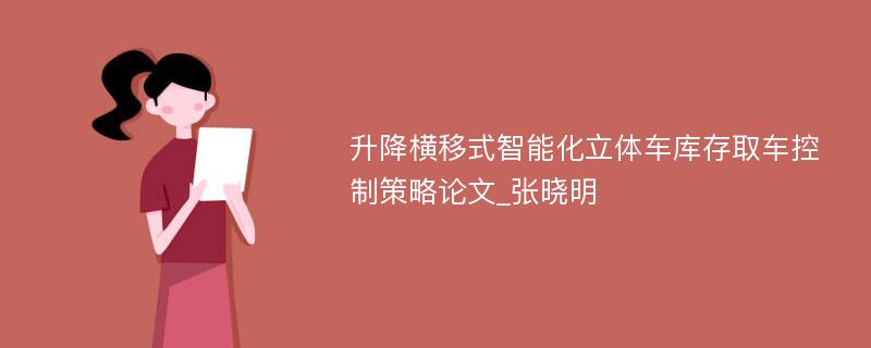 升降横移式智能化立体车库存取车控制策略论文_张晓明