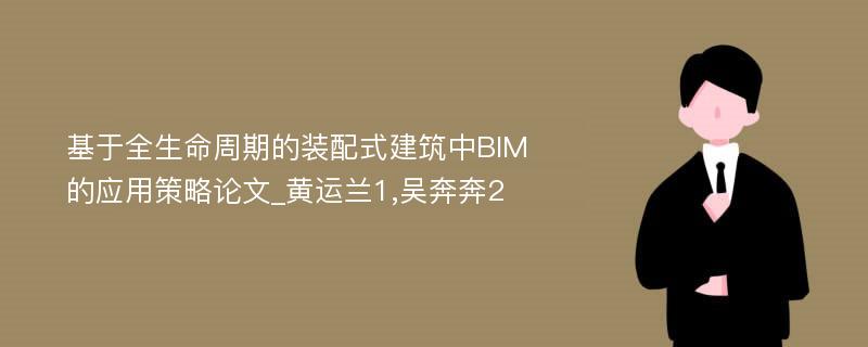 基于全生命周期的装配式建筑中BIM的应用策略论文_黄运兰1,吴奔奔2