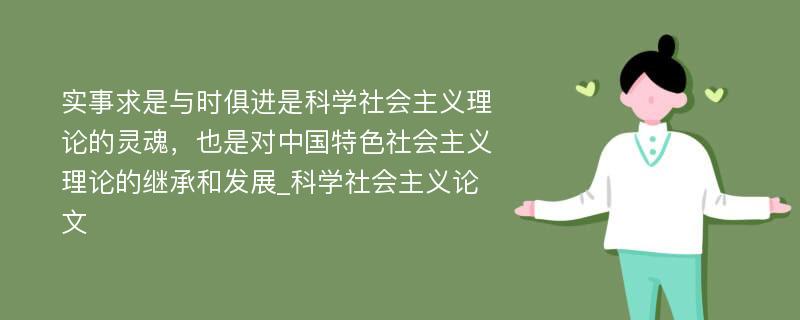 实事求是与时俱进是科学社会主义理论的灵魂，也是对中国特色社会主义理论的继承和发展_科学社会主义论文