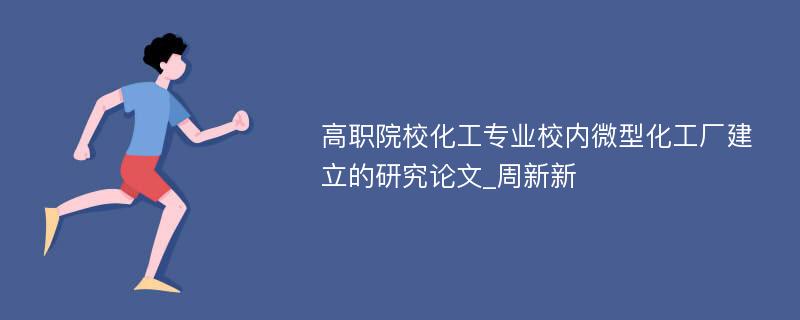 高职院校化工专业校内微型化工厂建立的研究论文_周新新