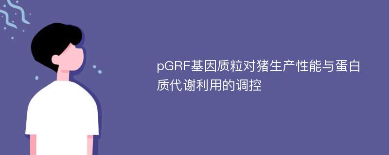 pGRF基因质粒对猪生产性能与蛋白质代谢利用的调控