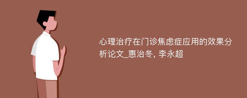 心理治疗在门诊焦虑症应用的效果分析论文_惠治冬, 李永超