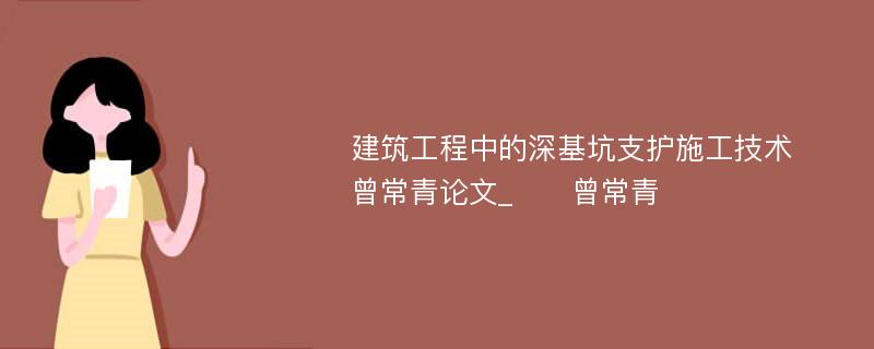 建筑工程中的深基坑支护施工技术　　曾常青论文_　　曾常青 