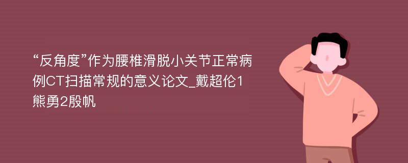 “反角度”作为腰椎滑脱小关节正常病例CT扫描常规的意义论文_戴超伦1熊勇2殷帆