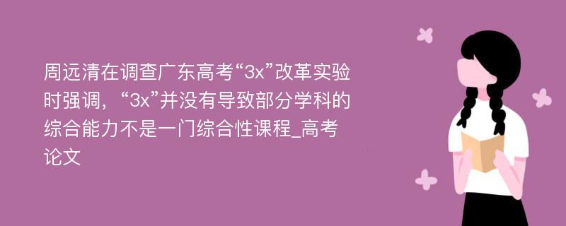 周远清在调查广东高考“3x”改革实验时强调，“3x”并没有导致部分学科的综合能力不是一门综合性课程_高考论文