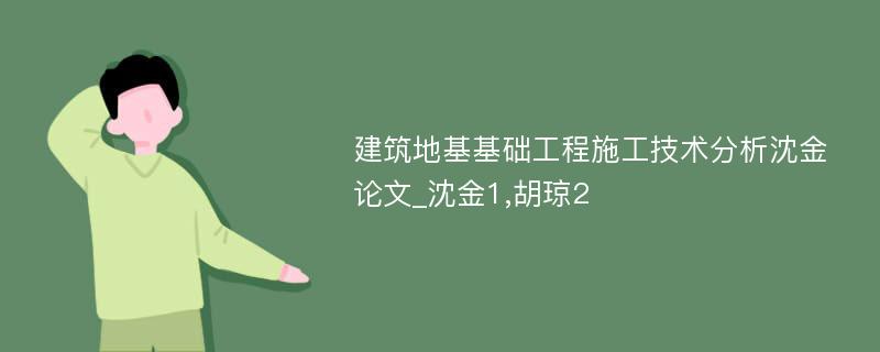 建筑地基基础工程施工技术分析沈金论文_沈金1,胡琼2