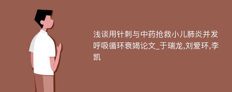 浅谈用针刺与中药抢救小儿肺炎并发呼吸循环衰竭论文_于瑞龙,刘爱环,李凯