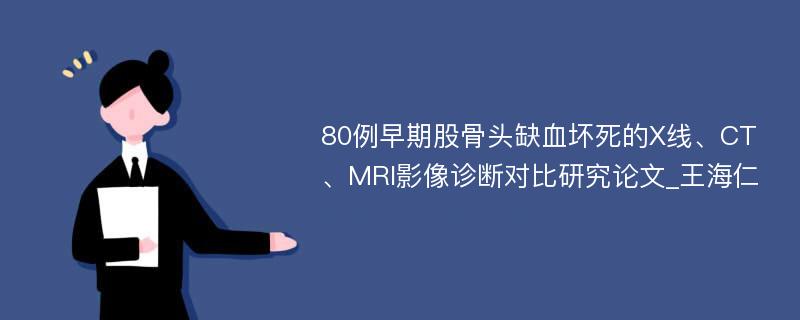 80例早期股骨头缺血坏死的X线、CT、MRI影像诊断对比研究论文_王海仁