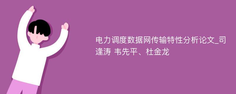 电力调度数据网传输特性分析论文_司逢涛 韦先平、杜金龙