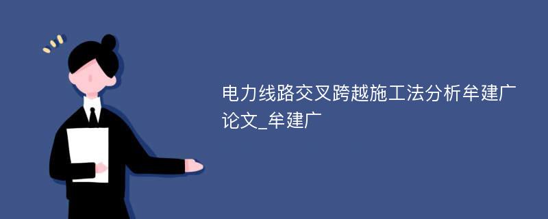 电力线路交叉跨越施工法分析牟建广论文_牟建广