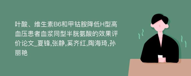 叶酸、维生素B6和甲钴胺降低H型高血压患者血浆同型半胱氨酸的效果评价论文_夏锋,张静,奚齐红,陶海琦,孙丽艳