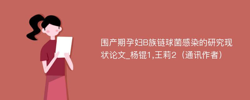 围产期孕妇B族链球菌感染的研究现状论文_杨锟1,王莉2（通讯作者）