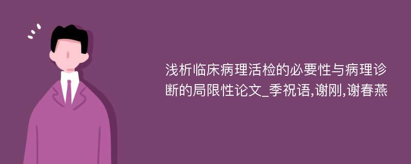 浅析临床病理活检的必要性与病理诊断的局限性论文_季祝语,谢刚,谢春燕