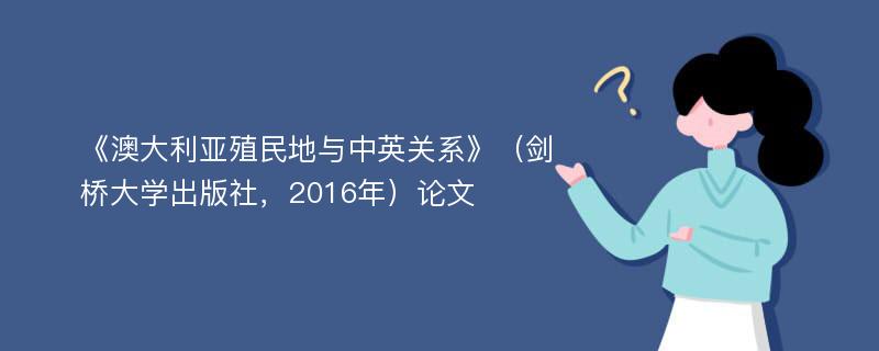 《澳大利亚殖民地与中英关系》（剑桥大学出版社，2016年）论文