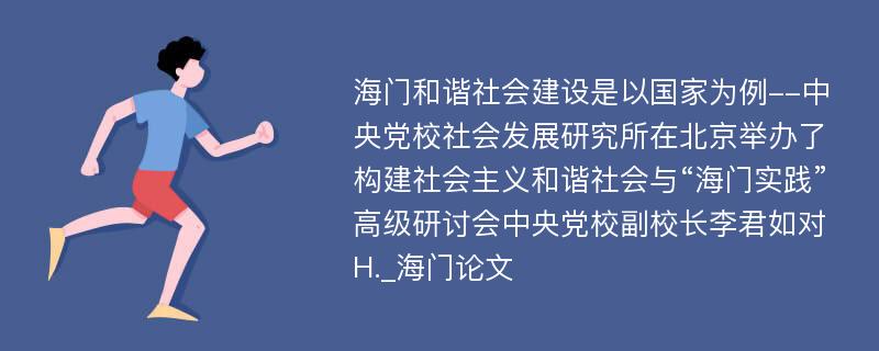 海门和谐社会建设是以国家为例--中央党校社会发展研究所在北京举办了构建社会主义和谐社会与“海门实践”高级研讨会中央党校副校长李君如对H._海门论文