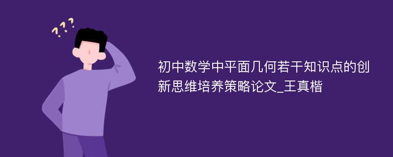 初中数学中平面几何若干知识点的创新思维培养策略论文_王真楷