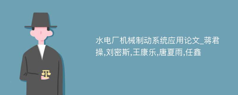 水电厂机械制动系统应用论文_蒋君操,刘密斯,王康乐,唐夏雨,任鑫