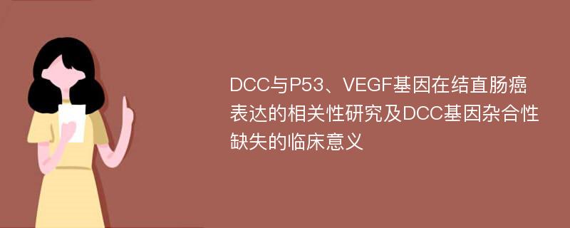 DCC与P53、VEGF基因在结直肠癌表达的相关性研究及DCC基因杂合性缺失的临床意义